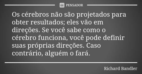 Os cérebros não são projetados para obter resultados; eles vão em direções. Se você sabe como o cérebro funciona, você pode definir suas próprias direções. Caso... Frase de Richard Bandler.