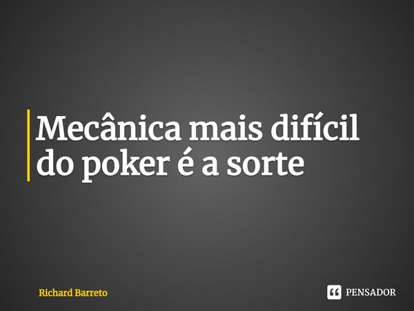 ⁠Mecânica mais difícil do poker é a sorte... Frase de Richard Barreto.