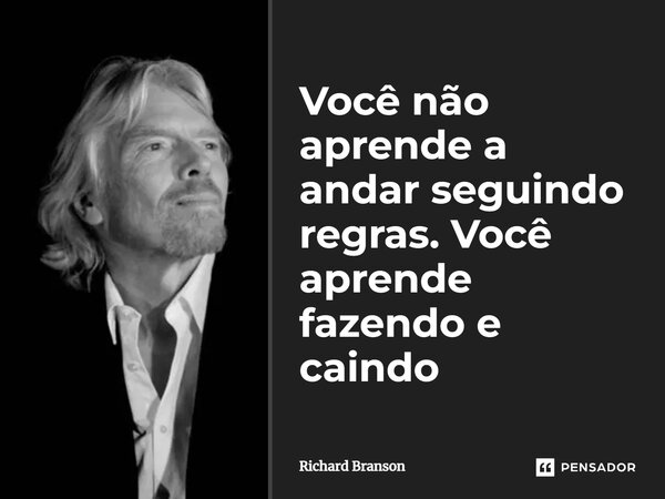 ⁠Você não aprende a andar seguindo regras. Você aprende fazendo e caindo... Frase de Richard Branson.