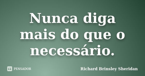 Nunca diga mais do que o necessário.... Frase de Richard Brinsley Sheridan.