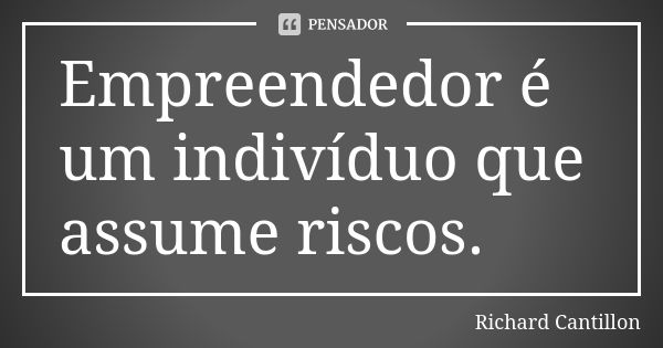 Empreendedor é um indivíduo que assume riscos.... Frase de Richard Cantillon.