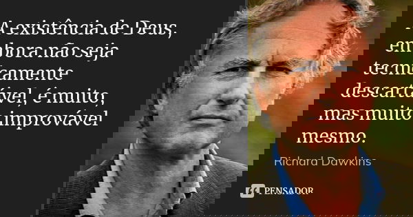 A existência de Deus, embora não seja tecnicamente descartável, é muito, mas muito improvável mesmo.... Frase de Richard Dawkins.
