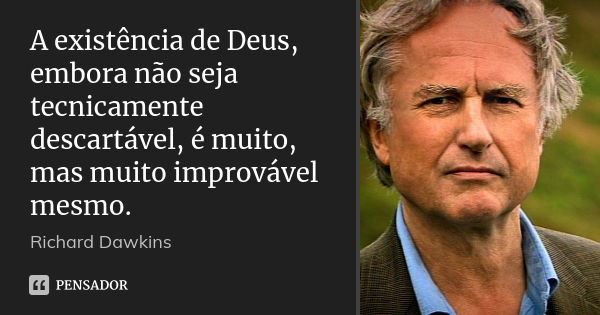 A existência de Deus, embora não seja tecnicamente descartável, é muito, mas muito improvável mesmo.... Frase de Richard Dawkins.