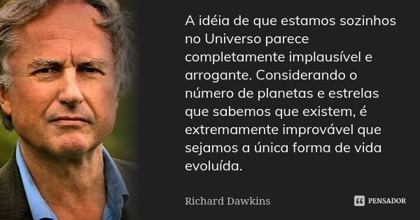 A idéia de que estamos sozinhos no Universo parece completamente implausível e arrogante. Considerando o número de planetas e estrelas que sabemos que existem, ... Frase de Richard Dawkins.