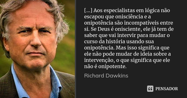[...] Aos especialistas em lógica não escapou que onisciência e a onipotência são incompatíveis entre si. Se Deus é onisciente, ele já tem de saber que vai inte... Frase de Richard Dawkins.