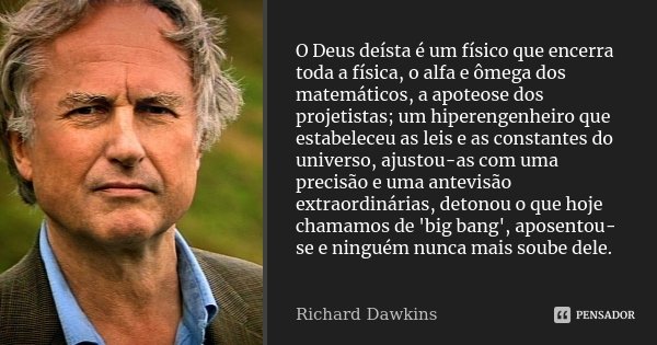 O Deus deísta é um físico que encerra toda a física, o alfa e ômega dos matemáticos, a apoteose dos projetistas; um hiperengenheiro que estabeleceu as leis e as... Frase de Richard Dawkins.
