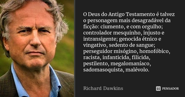 O Deus do Antigo Testamento é talvez o personagem mais desagradável da ficção: ciumento, e com orgulho; controlador mesquinho, injusto e intransigente; genocida... Frase de Richard Dawkins.