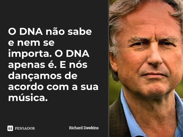 ⁠O DNA não sabe e nem se importa. O DNA apenas é. E nós dançamos de acordo com a sua
música.... Frase de Richard Dawkins.