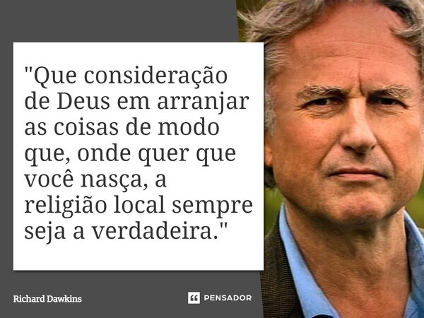 ⁠"Que consideração de Deus em arranjar as coisas de modo que, onde quer que você nasça, a religião local sempre seja a verdadeira."... Frase de Richard Dawkins.