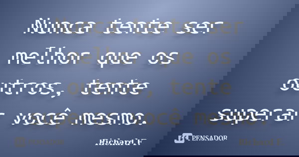 Nunca tente ser melhor que os outros, tente superar você mesmo.... Frase de Richard F..