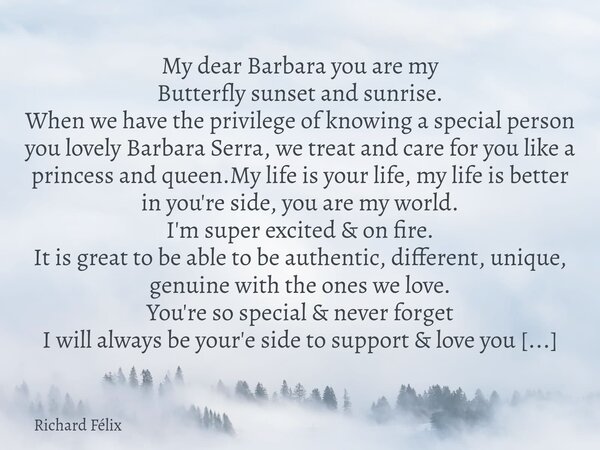 My dear Barbara you are my Butterfly sunset and sunrise. When we have the privilege of knowing a special person you lovely Barbara Serra, we treat and care for ... Frase de Richard Félix.