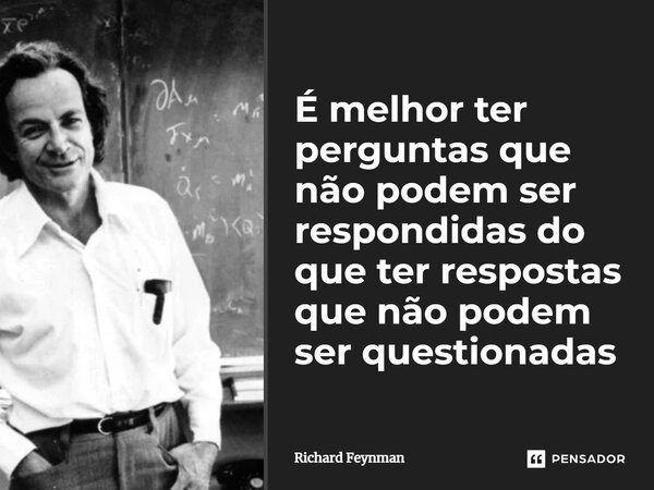 ⁠É melhor ter perguntas que não podem ser respondidas do que ter respostas que não podem ser questionadas... Frase de Richard Feynman.