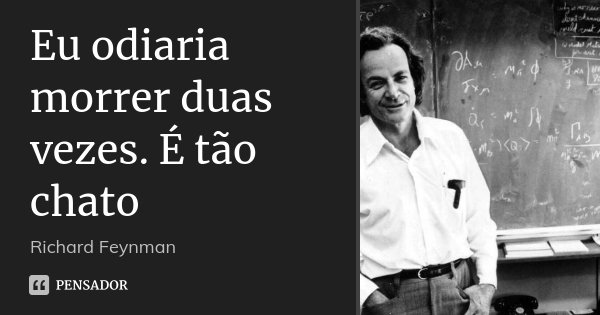 Eu odiaria morrer duas vezes. É tão chato... Frase de Richard Feynman.