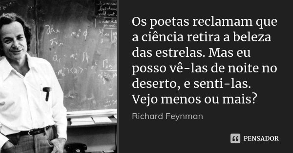 Os poetas reclamam que a ciência retira a beleza das estrelas. Mas eu posso vê-las de noite no deserto, e senti-las. Vejo menos ou mais?... Frase de Richard Feynman.