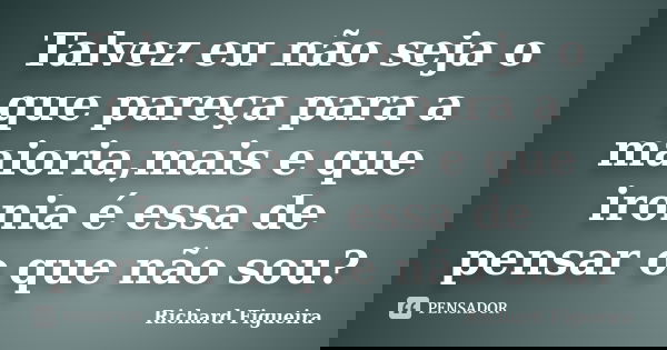 Talvez eu não seja o que pareça para a maioria,mais e que ironia é essa de pensar o que não sou?... Frase de Richard Figueira.