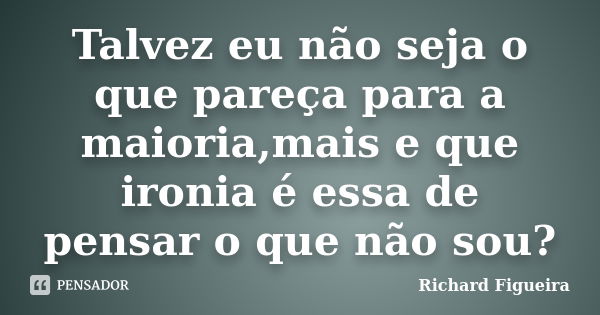 Talvez eu não seja o que pareça para a maioria,mais e que ironia é essa de pensar o que não sou?... Frase de Richard Figueira.