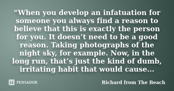 “When you develop an infatuation for someone you always find a reason to believe that this is exactly the person for you. It doesn’t need to be a good reason. T... Frase de Richard from The Beach.