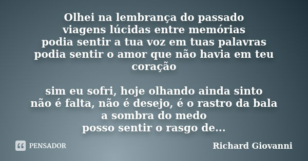 Olhei na lembrança do passado viagens lúcidas entre memórias podia sentir a tua voz em tuas palavras podia sentir o amor que não havia em teu coração sim eu sof... Frase de Richard Giovanni.