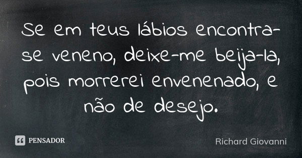 Se em teus lábios encontra-se veneno, deixe-me beija-la, pois morrerei envenenado, e não de desejo.... Frase de Richard Giovanni.