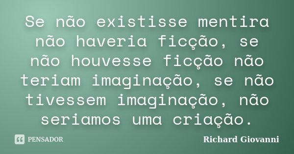 Se não existisse mentira não haveria ficção, se não houvesse ficção não teriam imaginação, se não tivessem imaginação, não seriamos uma criação.... Frase de Richard Giovanni.