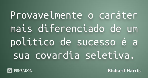 Provavelmente o caráter mais diferenciado de um político de sucesso é a sua covardia seletiva.... Frase de Richard Harris.