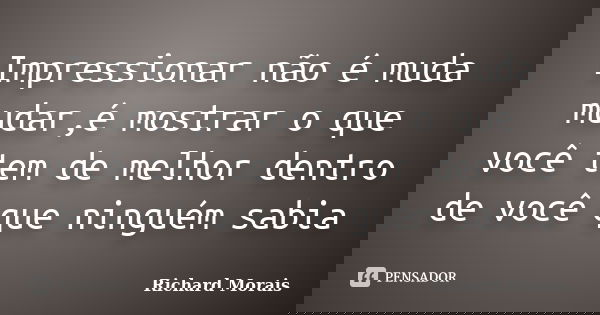 Impressionar não é muda mudar,é mostrar o que você tem de melhor dentro de você que ninguém sabia... Frase de Richard Morais.