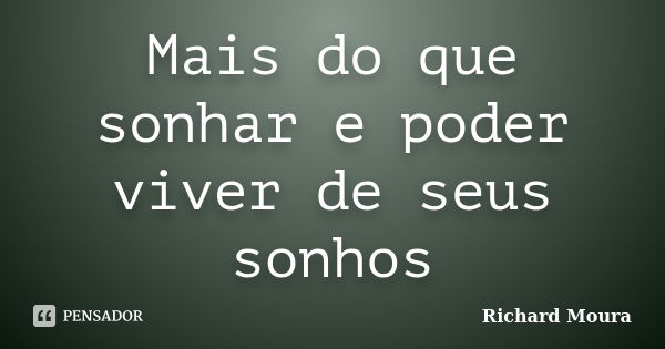 Mais do que sonhar e poder viver de seus sonhos... Frase de Richard Moura.