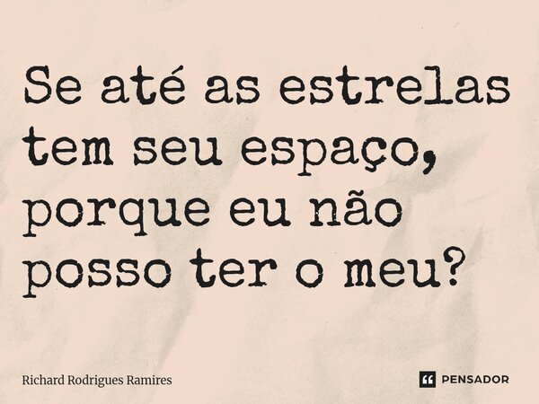 ⁠Se até as estrelas tem seu espaço, porque eu não posso ter o meu?... Frase de Richard Rodrigues Ramires.