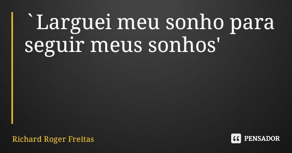 `Larguei meu sonho para seguir meus sonhos'... Frase de Richard Roger Freitas.