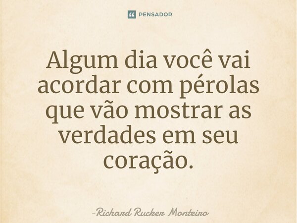 ⁠Algum dia você vai acordar com pérolas que vão mostrar as verdades em seu coração.... Frase de Richard Rucker Monteiro.