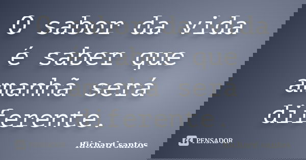 O sabor da vida é saber que amanhã será diferente.... Frase de Richard santos.