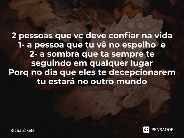 ⁠2 pessoas que vc deve confiar na vida
1- a pessoa que tu vê no espelho e 2- a sombra que ta sempre te seguindo em qualquer lugar
Porq no dia que eles te decepc... Frase de Richard sete.