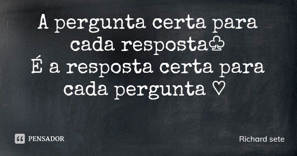 A pergunta certa para cada resposta♧
É a resposta certa para cada pergunta ♡... Frase de Richard sete.