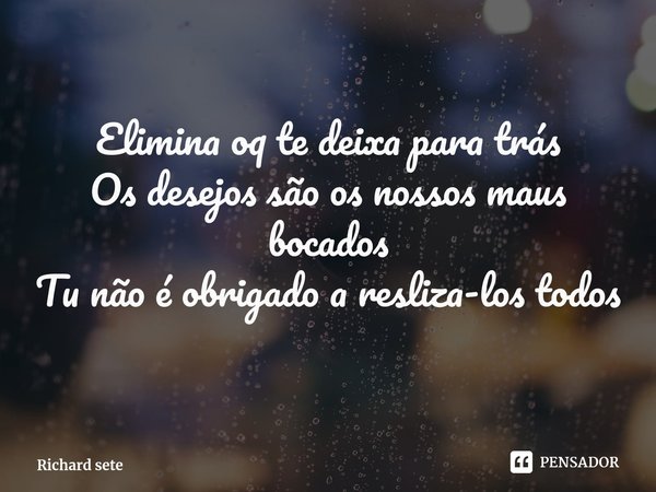 ⁠Elimina oq te deixa para trás
Os desejos são os nossos maus bocados
Tu não é obrigado a resliza-los todos... Frase de Richard sete.