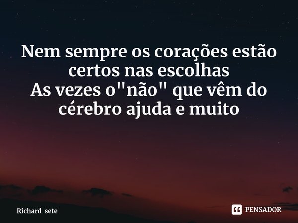 ⁠Nem sempre os corações estão certos nas escolhas
As vezes o "não" que vêm do cérebro ajuda e muito... Frase de Richard sete.