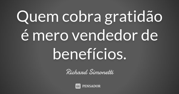 Quem cobra gratidão é mero vendedor de benefícios.... Frase de Richard Simonetti.