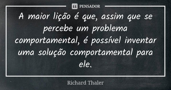 A maior lição é que, assim que se percebe um problema comportamental, é possível inventar uma solução comportamental para ele.... Frase de Richard Thaler.