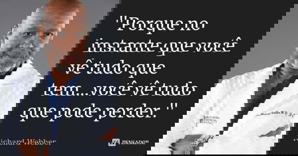 "Porque no instante que você vê tudo que tem...você vê tudo que pode perder."... Frase de Richard Webber.