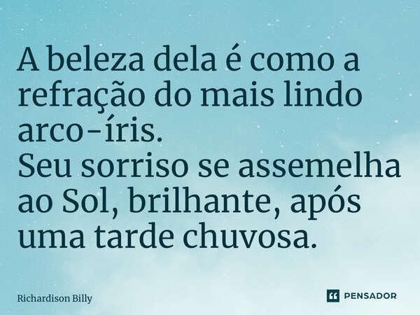⁠A beleza dela é como a refração do mais lindo arco-íris. Seu sorriso se assemelha ao Sol, brilhante, após uma tarde chuvosa.... Frase de Richardison Billy.