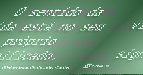 O sentido da vida está no seu próprio significado.... Frase de Richardyson Freitas dos Santos.