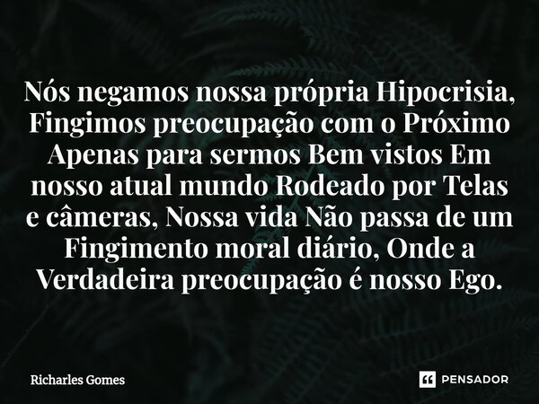 ⁠⁠Nós negamos nossa própria Hipocrisia, Fingimos preocupação com o Próximo Apenas para sermos Bem vistos Em nosso atual mundo Rodeado por Telas e câmeras, Nossa... Frase de Richarles Gomes.