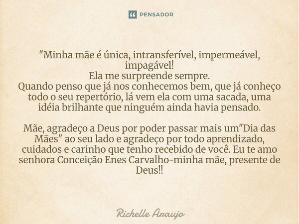"Minha mãe é única, intransferível, impermeável, impagável! Ela me surpreende sempre. Quando penso que já nos conhecemos bem, que já conheço todo o seu re... Frase de Richelle Araujo.