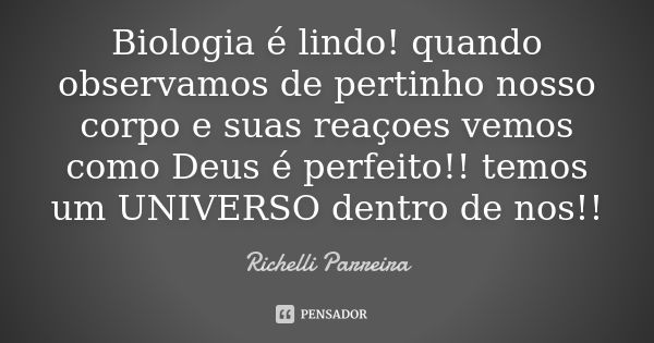 Biologia é lindo! quando observamos de pertinho nosso corpo e suas reaçoes vemos como Deus é perfeito!! temos um UNIVERSO dentro de nos!!... Frase de Richelli Parreira.