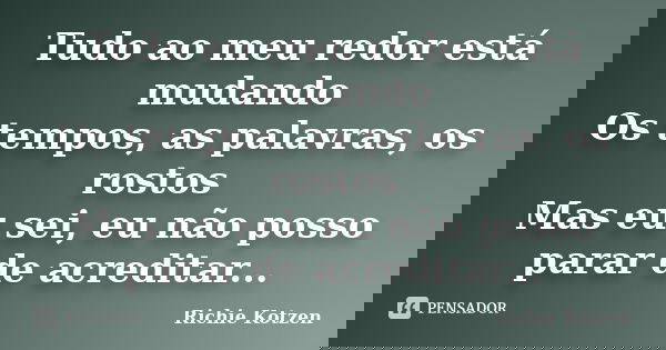 Tudo ao meu redor está mudando Os tempos, as palavras, os rostos Mas eu sei, eu não posso parar de acreditar...... Frase de Richie Kotzen.