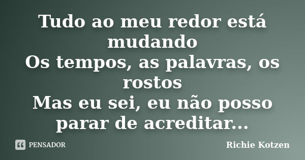 Tudo ao meu redor está mudando Os tempos, as palavras, os rostos Mas eu sei, eu não posso parar de acreditar...... Frase de Richie Kotzen.