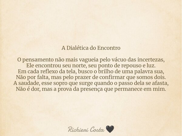 A Dialética do Encontro O pensamento não mais vagueia pelo vácuo das incertezas, Ele encontrou seu norte, seu ponto de repouso e luz. Em cada reflexo da tela, b... Frase de Richieri Costa.