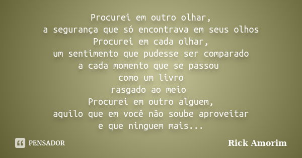 Procurei em outro olhar, a segurança que só encontrava em seus olhos Procurei em cada olhar, um sentimento que pudesse ser comparado a cada momento que se passo... Frase de Rick Amorim.