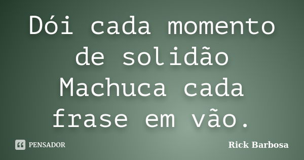 Dói cada momento de solidão Machuca cada frase em vão.... Frase de Rick Barbosa.