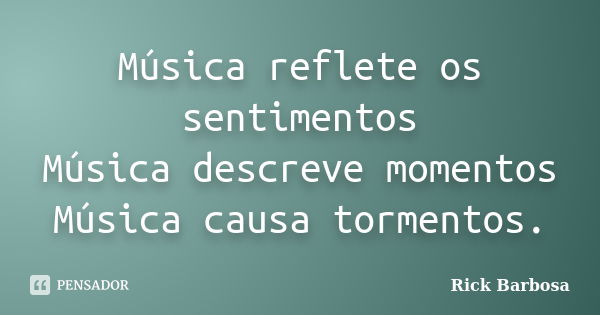 Música reflete os sentimentos Música descreve momentos Música causa tormentos.... Frase de Rick Barbosa.