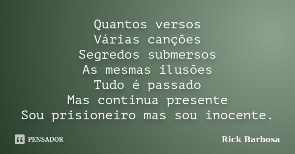 Quantos versos Várias canções Segredos submersos As mesmas ilusões Tudo é passado Mas continua presente Sou prisioneiro mas sou inocente.... Frase de Rick Barbosa.